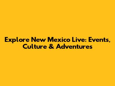 Explore New Mexico Live: Events, Culture & Adventures
