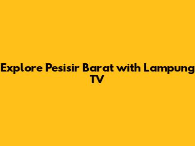 Explore Pesisir Barat with Lampung TV