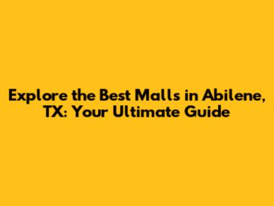 Explore the Best Malls in Abilene, TX: Your Ultimate Guide