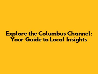 Explore the Columbus Channel: Your Guide to Local Insights