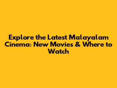 Explore the Latest Malayalam Cinema: New Movies & Where to Watch