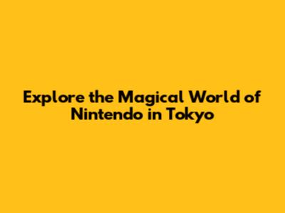 Explore the Magical World of Nintendo in Tokyo