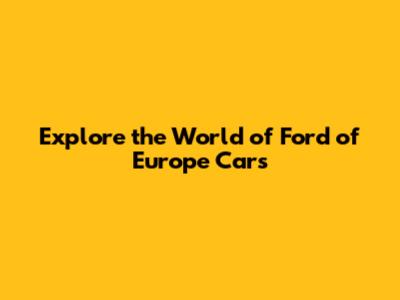 Explore the World of Ford of Europe Cars