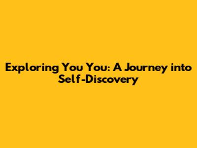 Exploring 'You You': A Journey into Self-Discovery