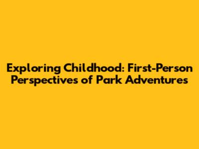 Exploring Childhood: First-Person Perspectives of Park Adventures
