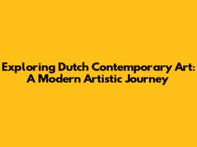 Exploring Dutch Contemporary Art: A Modern Artistic Journey