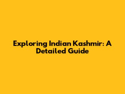 Exploring Indian Kashmir: A Detailed Guide