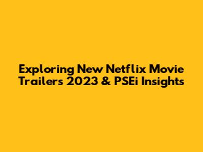 Exploring New Netflix Movie Trailers 2023 & PSEi Insights