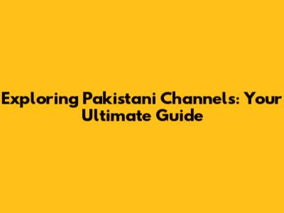 Exploring Pakistani Channels: Your Ultimate Guide