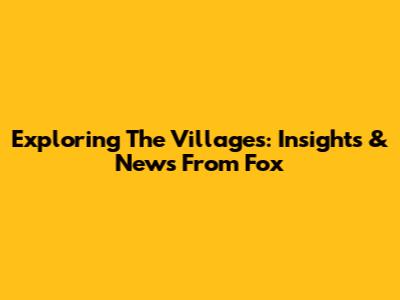 Exploring The Villages: Insights & News From Fox