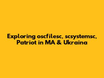 Exploring oscfilesc, scsystemsc, Patriot in MA & Ukraina