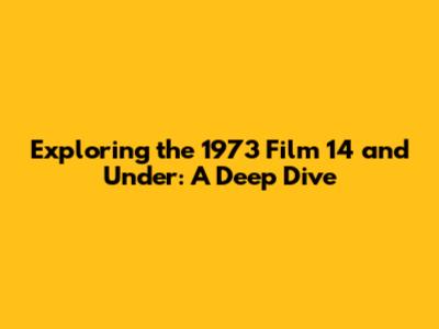 Exploring the 1973 Film '14 and Under': A Deep Dive