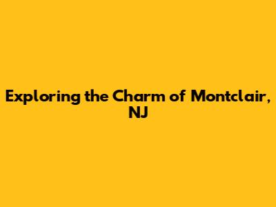 Exploring the Charm of Montclair, NJ