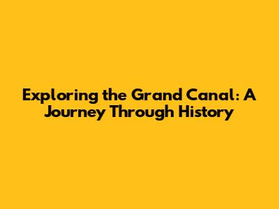 Exploring the Grand Canal: A Journey Through History