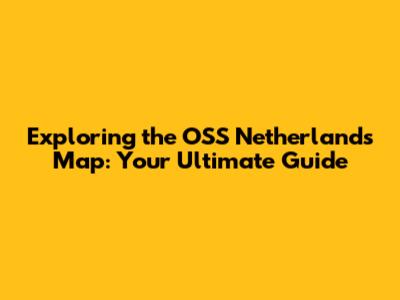 Exploring the OSS Netherlands Map: Your Ultimate Guide