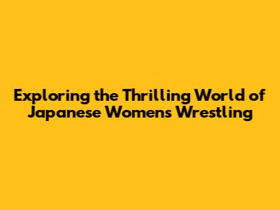 Exploring the Thrilling World of Japanese Women's Wrestling
