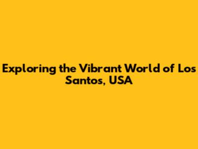 Exploring the Vibrant World of Los Santos, USA