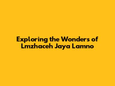 Exploring the Wonders of Lmzhaceh Jaya Lamno