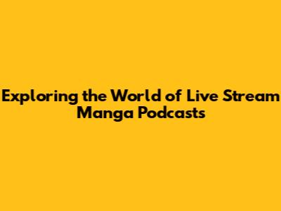 Exploring the World of Live Stream Manga Podcasts