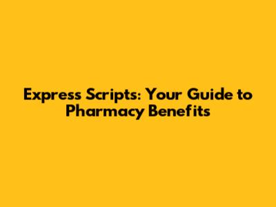 Express Scripts: Your Guide to Pharmacy Benefits