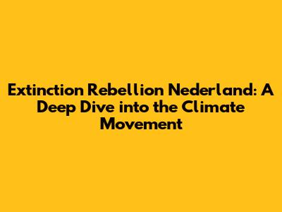 Extinction Rebellion Nederland: A Deep Dive into the Climate Movement