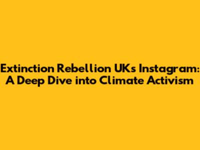 Extinction Rebellion UK's Instagram: A Deep Dive into Climate Activism