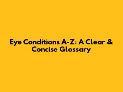 Eye Conditions A-Z: A Clear & Concise Glossary