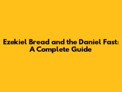 Ezekiel Bread and the Daniel Fast: A Complete Guide