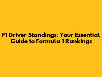F1 Driver Standings: Your Essential Guide to Formula 1 Rankings