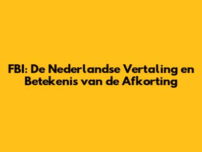 FBI: De Nederlandse Vertaling en Betekenis van de Afkorting