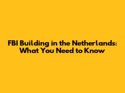 FBI Building in the Netherlands: What You Need to Know