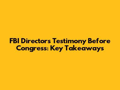 FBI Director's Testimony Before Congress: Key Takeaways