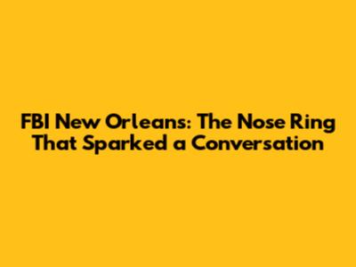 FBI New Orleans: The Nose Ring That Sparked a Conversation