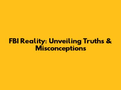 FBI Reality: Unveiling Truths & Misconceptions