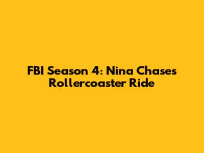 FBI Season 4: Nina Chase's Rollercoaster Ride