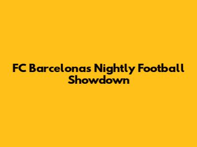 FC Barcelona's Nightly Football Showdown