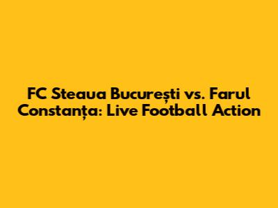 FC Steaua București vs. Farul Constanța: Live Football Action