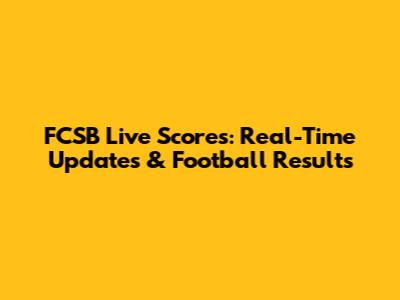 FCSB Live Scores: Real-Time Updates & Football Results
