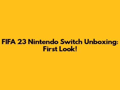 FIFA 23 Nintendo Switch Unboxing: First Look!