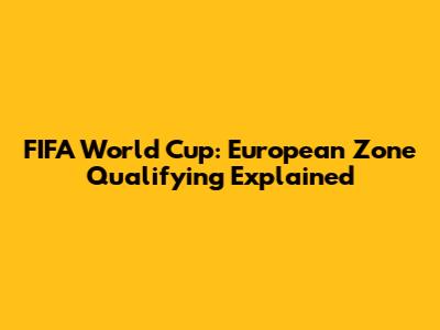 FIFA World Cup: European Zone Qualifying Explained