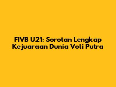 FIVB U21: Sorotan Lengkap Kejuaraan Dunia Voli Putra