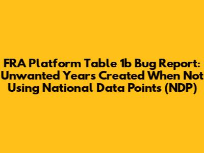 FRA Platform Table 1b Bug Report: Unwanted Years Created When Not Using National Data Points (NDP)