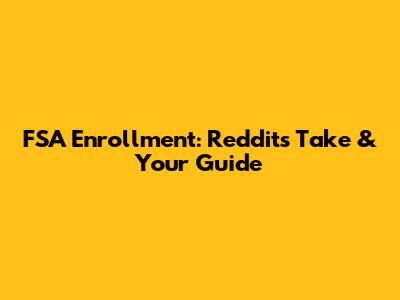 FSA Enrollment: Reddit's Take & Your Guide