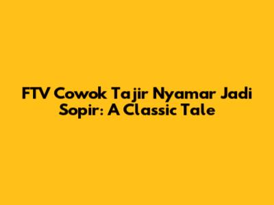 FTV Cowok Tajir Nyamar Jadi Sopir: A Classic Tale