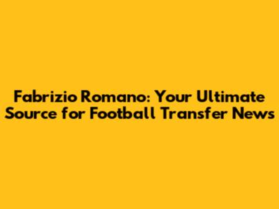 Fabrizio Romano: Your Ultimate Source for Football Transfer News
