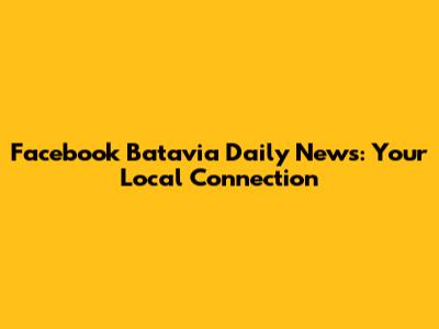 Facebook Batavia Daily News: Your Local Connection