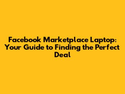 Facebook Marketplace Laptop: Your Guide to Finding the Perfect Deal