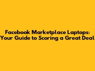 Facebook Marketplace Laptops: Your Guide to Scoring a Great Deal