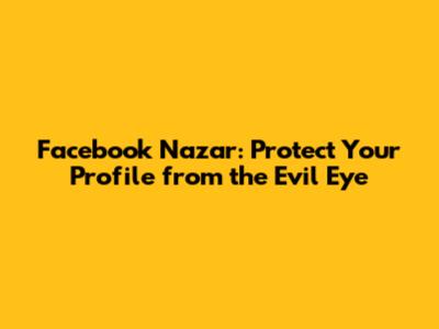 Facebook Nazar: Protect Your Profile from the Evil Eye