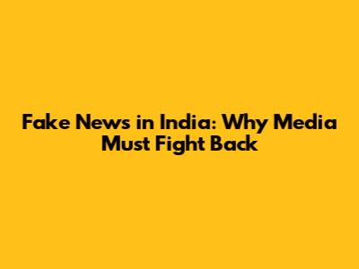 Fake News in India: Why Media Must Fight Back